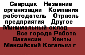 Сварщик › Название организации ­ Компания-работодатель › Отрасль предприятия ­ Другое › Минимальный оклад ­ 27 000 - Все города Работа » Вакансии   . Ханты-Мансийский,Когалым г.